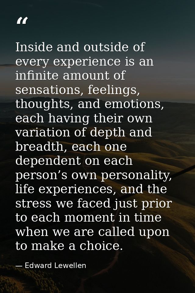 Inside and outside of every experience is an infinite amount of sensations, feelings, thoughts, and emotions, each havin — Edward Lewellen