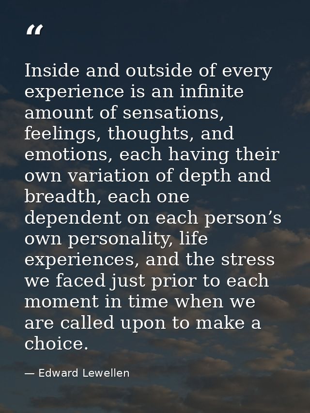 Inside and outside of every experience is an infinite amount of sensations, feelings, thoughts, and emotions, each havin — Edward Lewellen