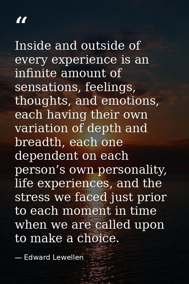 Inside and outside of every experience is an infinite amount of sensations, feelings, thoughts, and emotions, each havin — Edward Lewellen
