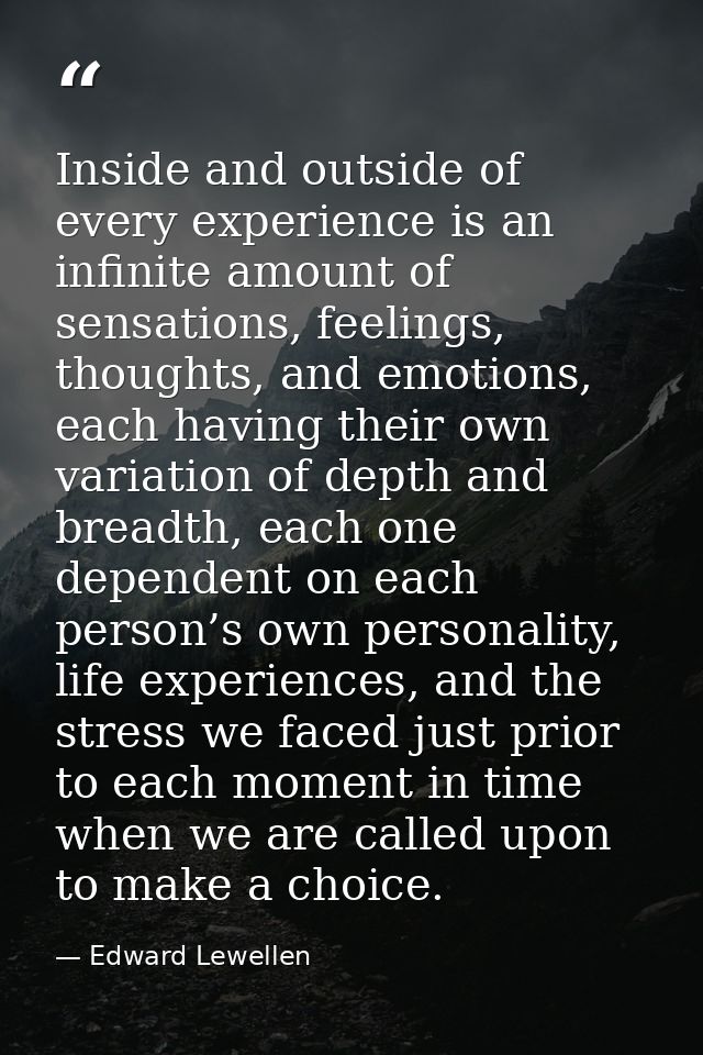 Inside and outside of every experience is an infinite amount of sensations, feelings, thoughts, and emotions, each havin — Edward Lewellen
