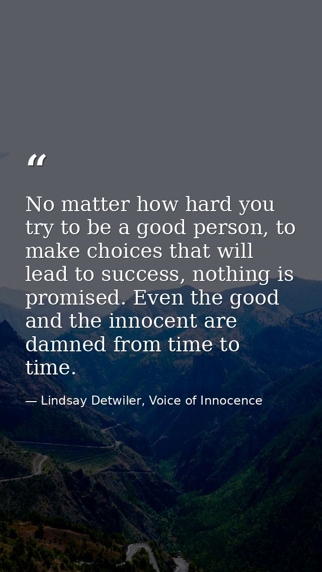No matter how hard you try to be a good person, to make choices that will lead to success, nothing is promised. Even the — Lindsay Detwiler, Voice of Innocence