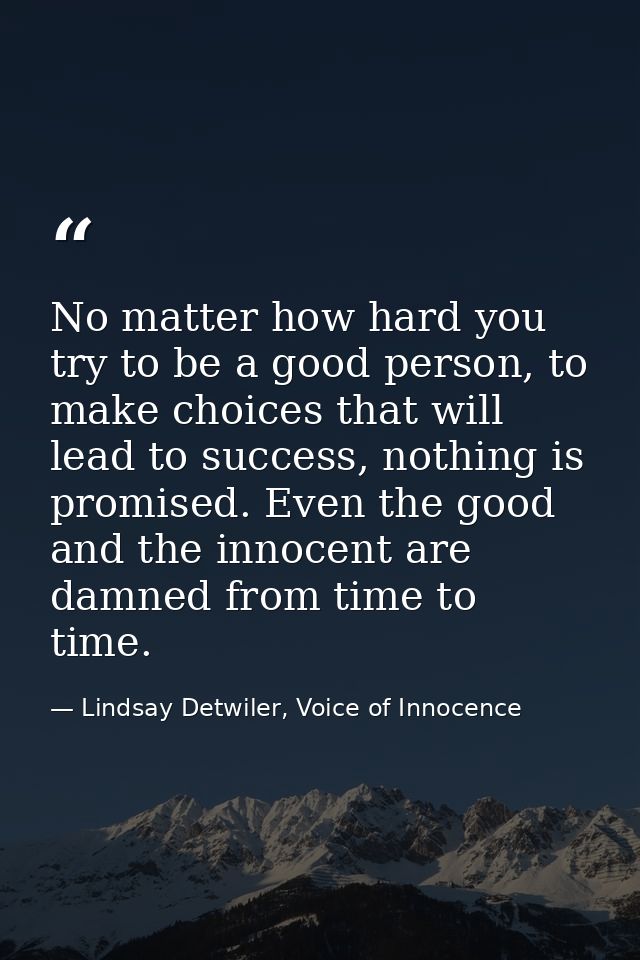 No matter how hard you try to be a good person, to make choices that will lead to success, nothing is promised. Even the — Lindsay Detwiler, Voice of Innocence