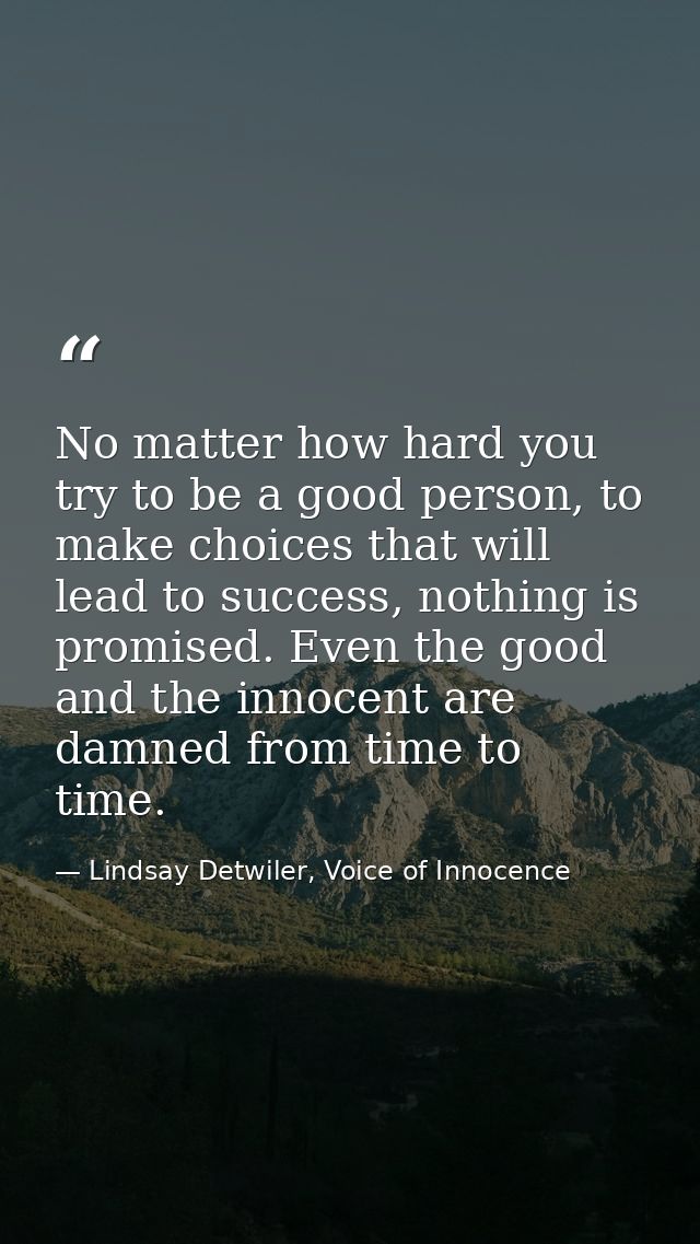 No matter how hard you try to be a good person, to make choices that will lead to success, nothing is promised. Even the — Lindsay Detwiler, Voice of Innocence