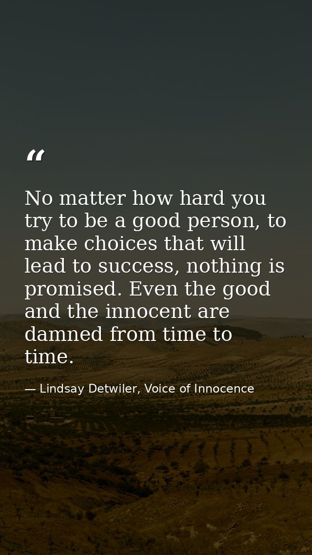 No matter how hard you try to be a good person, to make choices that will lead to success, nothing is promised. Even the — Lindsay Detwiler, Voice of Innocence