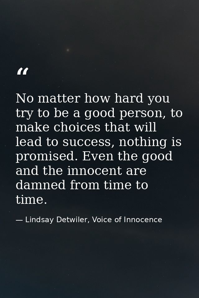 No matter how hard you try to be a good person, to make choices that will lead to success, nothing is promised. Even the — Lindsay Detwiler, Voice of Innocence