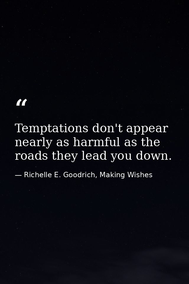 Temptations don't appear nearly as harmful as the roads they lead you down. — Richelle E. Goodrich, Making Wishes