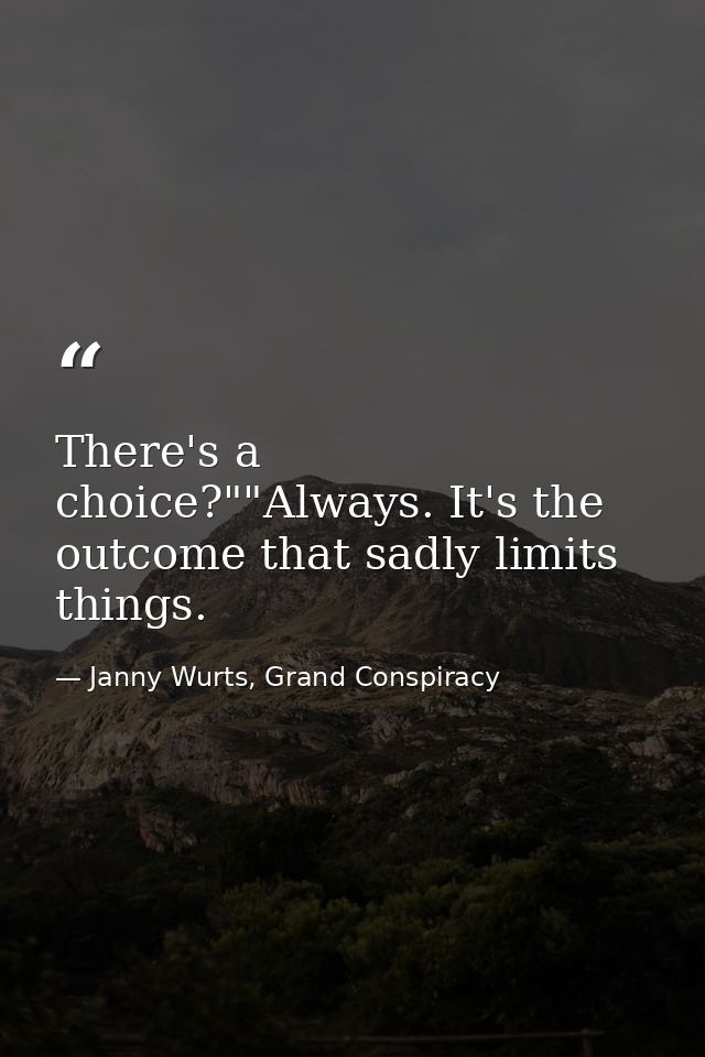 There's a choice?""Always. It's the outcome that sadly limits things. — Janny Wurts, Grand Conspiracy