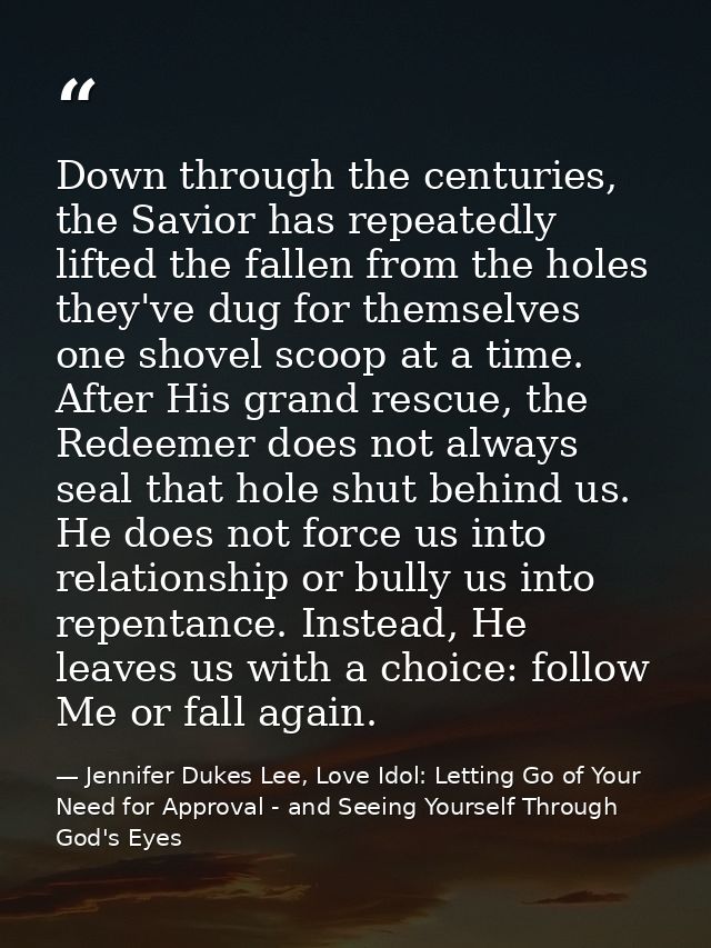 Down through the centuries, the Savior has repeatedly lifted the fallen from the holes they've dug for themselves one sh — Jennifer Dukes Lee, Love Idol: Letting Go of Your Need for Approval - and Seeing Yourself Through God's Eyes