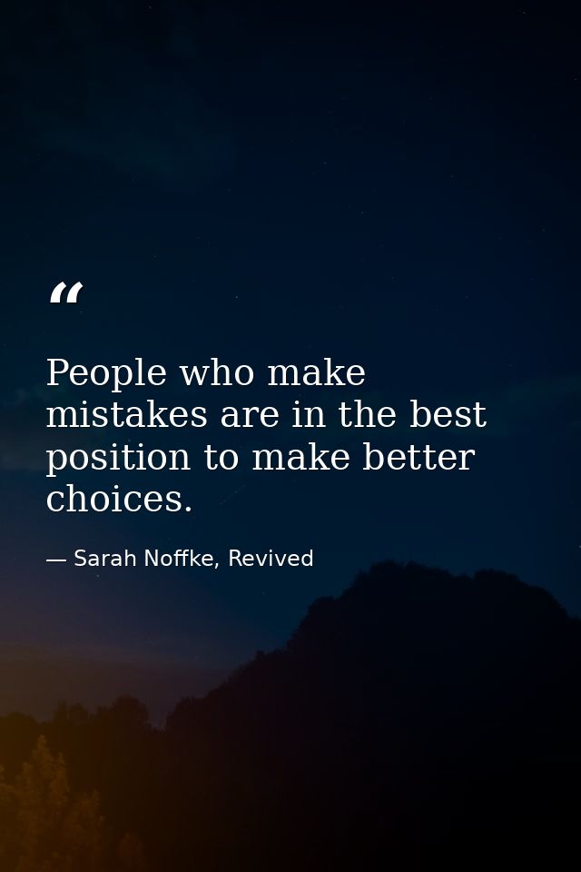 People who make mistakes are in the best position to make better choices. — Sarah Noffke, Revived