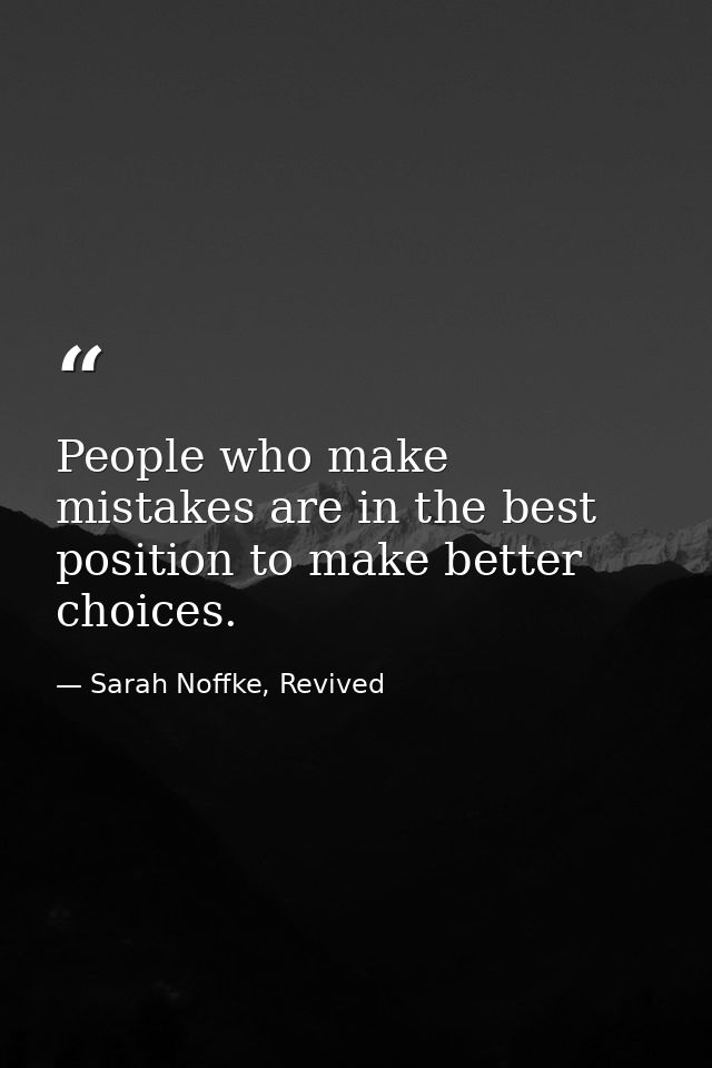 People who make mistakes are in the best position to make better choices. — Sarah Noffke, Revived