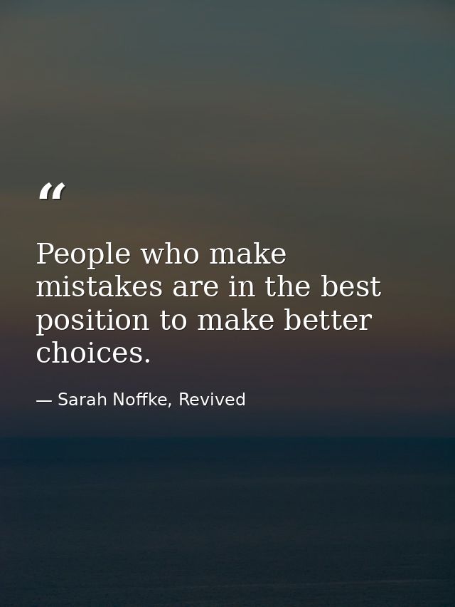 People who make mistakes are in the best position to make better choices. — Sarah Noffke, Revived