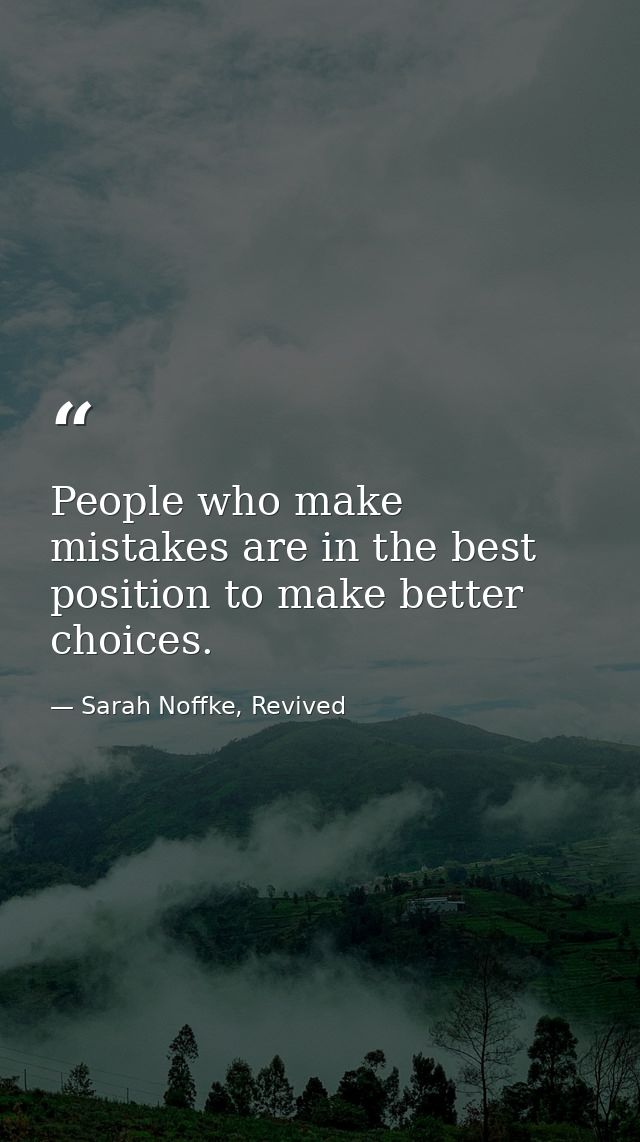 People who make mistakes are in the best position to make better choices. — Sarah Noffke, Revived