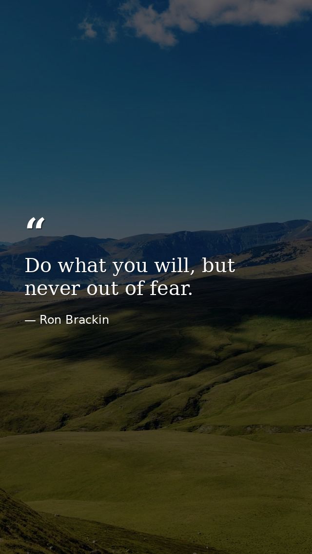 Do what you will, but never out of fear. — Ron Brackin