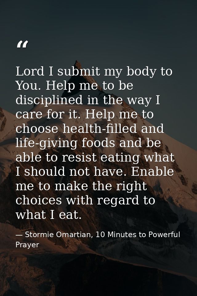 Lord I submit my body to You. Help me to be disciplined in the way I care for it. Help me to choose health-filled and li — Stormie Omartian, 10 Minutes to Powerful Prayer
