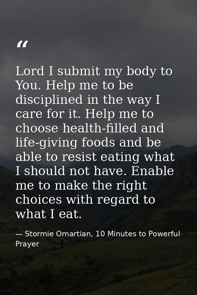 Lord I submit my body to You. Help me to be disciplined in the way I care for it. Help me to choose health-filled and li — Stormie Omartian, 10 Minutes to Powerful Prayer