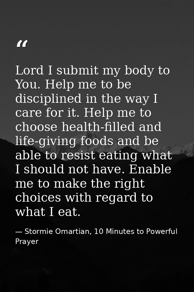 Lord I submit my body to You. Help me to be disciplined in the way I care for it. Help me to choose health-filled and li — Stormie Omartian, 10 Minutes to Powerful Prayer