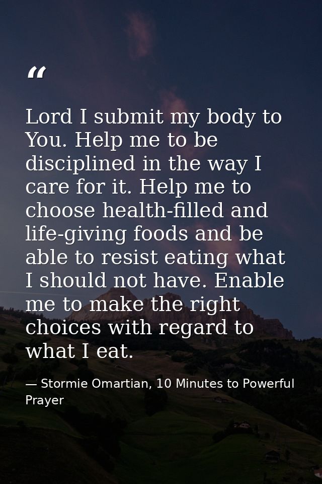 Lord I submit my body to You. Help me to be disciplined in the way I care for it. Help me to choose health-filled and li — Stormie Omartian, 10 Minutes to Powerful Prayer