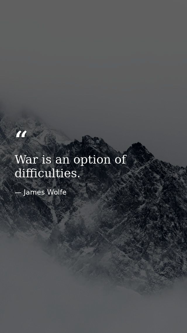War is an option of difficulties. — James Wolfe