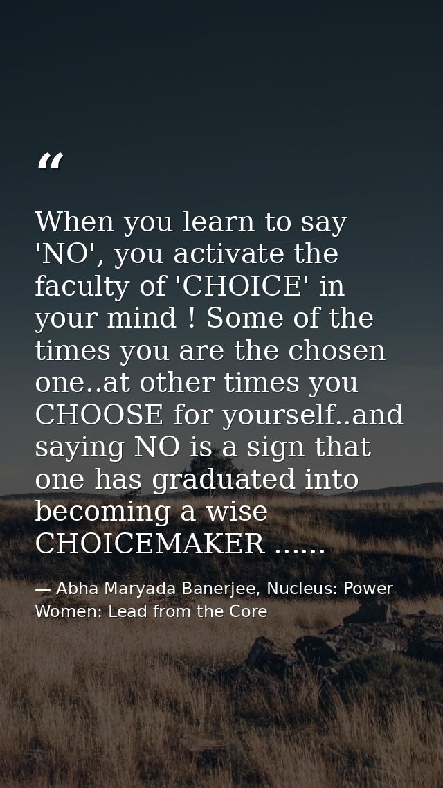 When you learn to say 'NO', you activate the faculty of 'CHOICE' in your mind ! Some of the times you are the chosen one — Abha Maryada Banerjee, Nucleus: Power Women: Lead from the Core