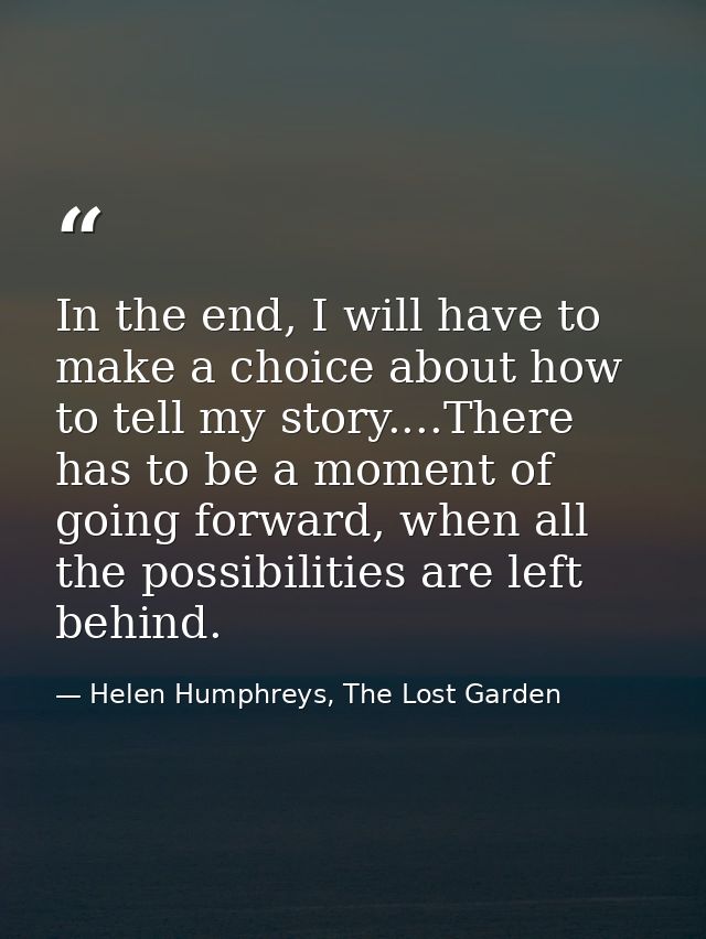 In the end, I will have to make a choice about how to tell my story....There has to be a moment of going forward, when a — Helen Humphreys, The Lost Garden