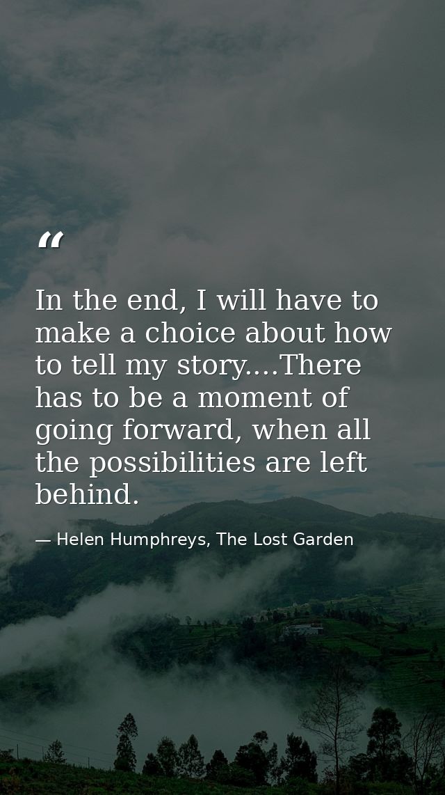 In the end, I will have to make a choice about how to tell my story....There has to be a moment of going forward, when a — Helen Humphreys, The Lost Garden