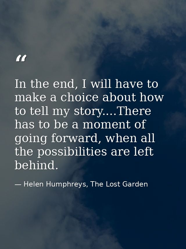 In the end, I will have to make a choice about how to tell my story....There has to be a moment of going forward, when a — Helen Humphreys, The Lost Garden