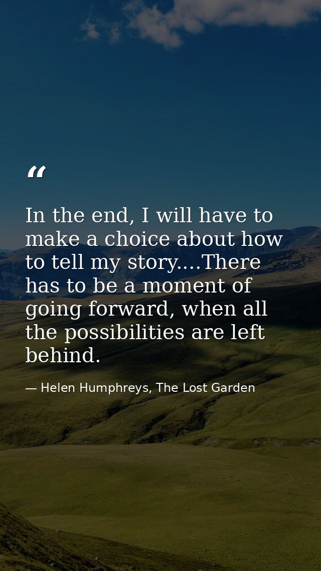 In the end, I will have to make a choice about how to tell my story....There has to be a moment of going forward, when a — Helen Humphreys, The Lost Garden