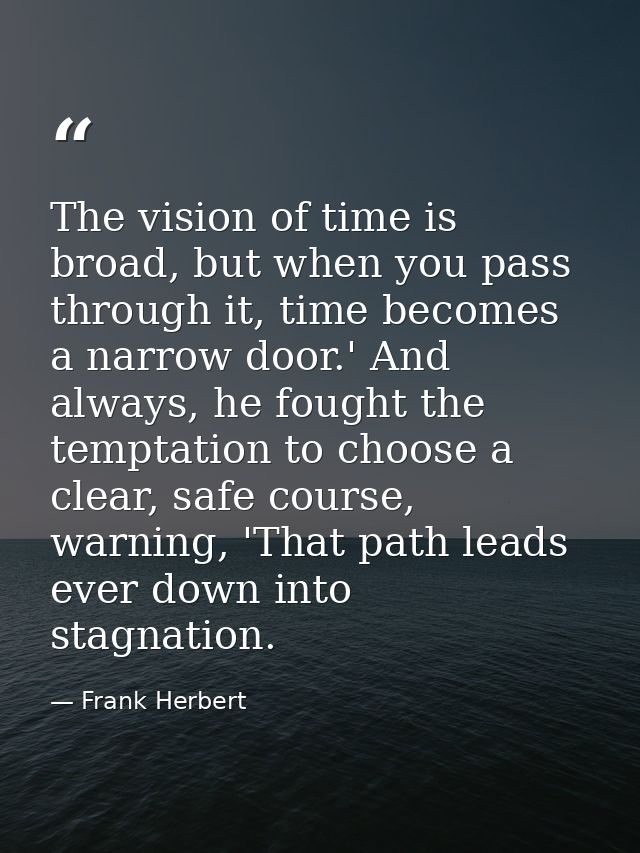 The vision of time is broad, but when you pass through it, time becomes a narrow door.' And always, he fought the tempta — Frank Herbert