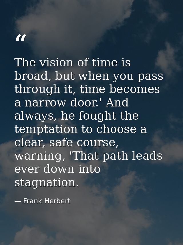 The vision of time is broad, but when you pass through it, time becomes a narrow door.' And always, he fought the tempta — Frank Herbert