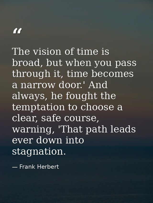 The vision of time is broad, but when you pass through it, time becomes a narrow door.' And always, he fought the tempta — Frank Herbert