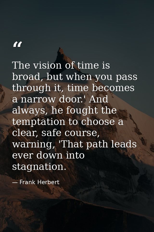 The vision of time is broad, but when you pass through it, time becomes a narrow door.' And always, he fought the tempta — Frank Herbert