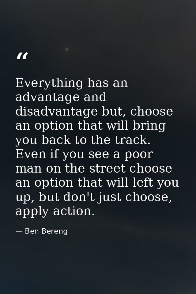 Everything has an advantage and disadvantage but, choose an option that will bring you back to the track. Even if you se — Ben Bereng