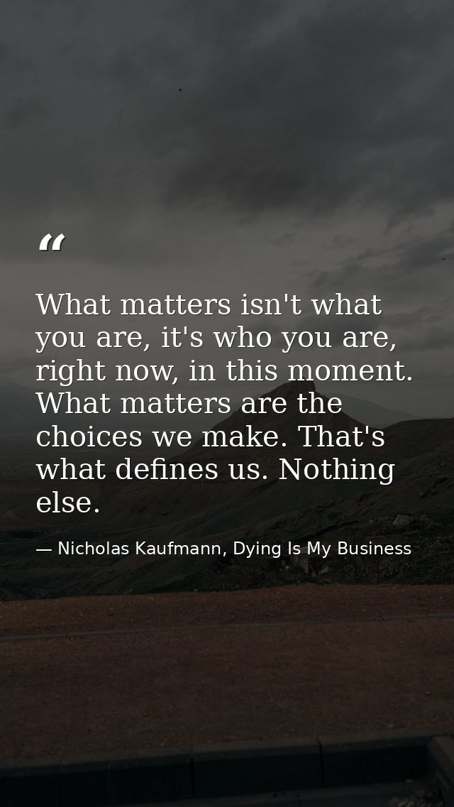 What matters isn't what you are, it's who you are, right now, in this moment. What matters are the choices we make. That — Nicholas Kaufmann, Dying Is My Business