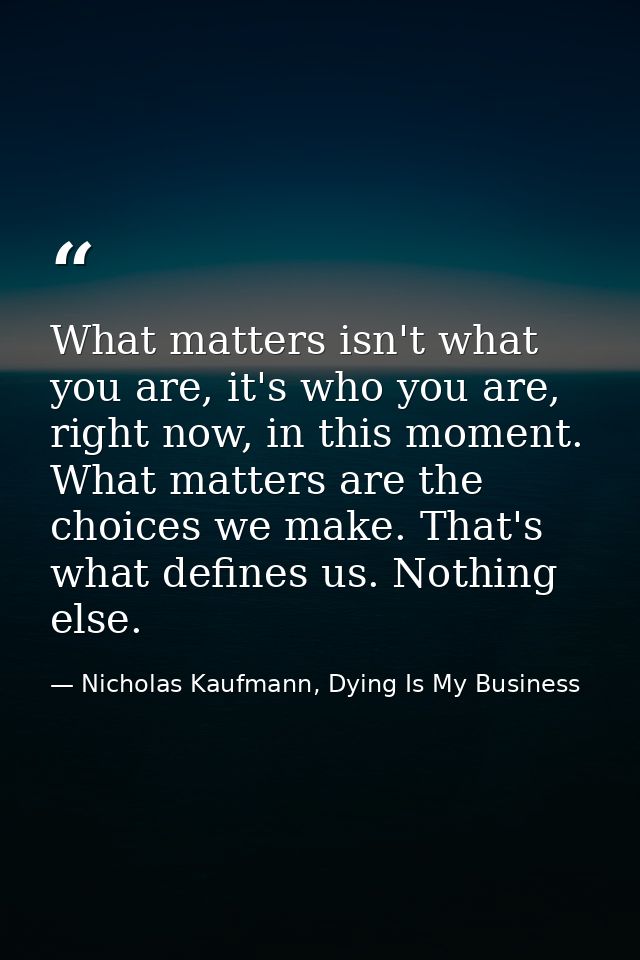What matters isn't what you are, it's who you are, right now, in this moment. What matters are the choices we make. That — Nicholas Kaufmann, Dying Is My Business