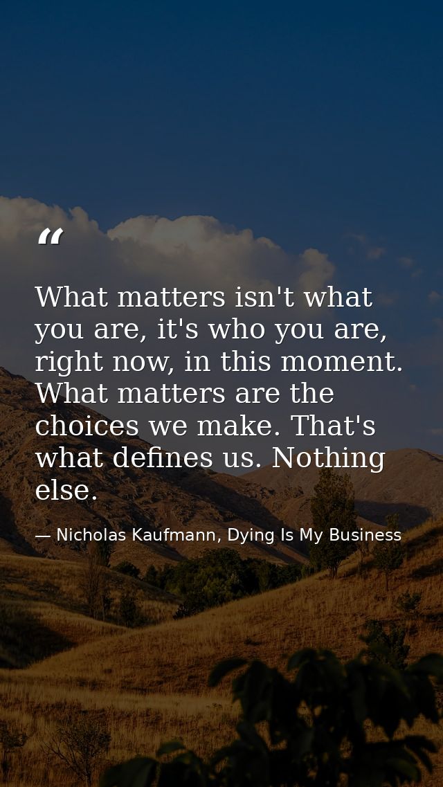 What matters isn't what you are, it's who you are, right now, in this moment. What matters are the choices we make. That — Nicholas Kaufmann, Dying Is My Business