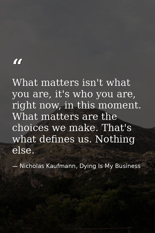 What matters isn't what you are, it's who you are, right now, in this moment. What matters are the choices we make. That — Nicholas Kaufmann, Dying Is My Business