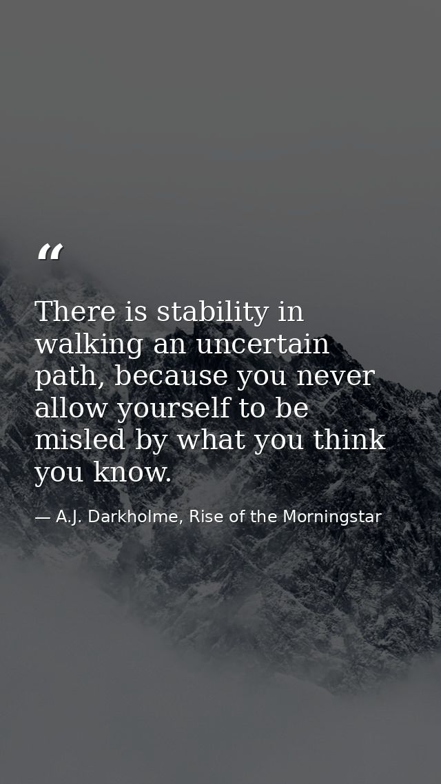 There is stability in walking an uncertain path, because you never allow yourself to be misled by what you think you kno — A.J. Darkholme, Rise of the Morningstar