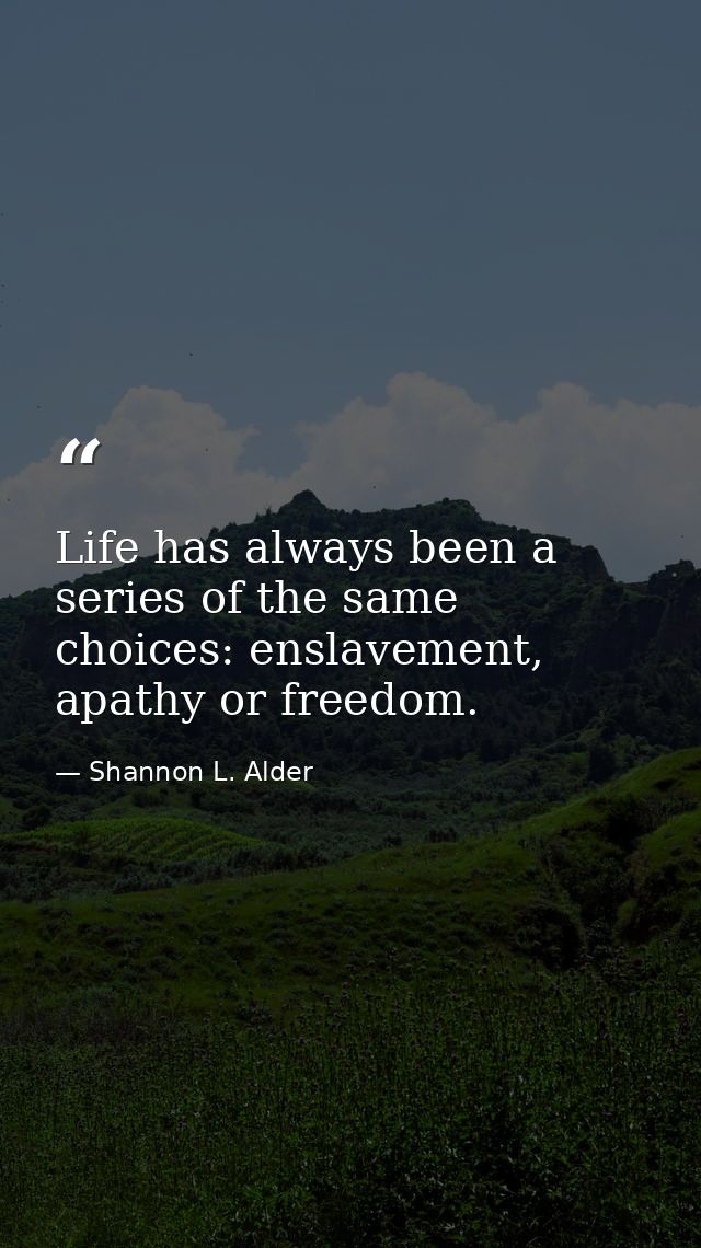 Life has always been a series of the same choices: enslavement, apathy or freedom. — Shannon L. Alder