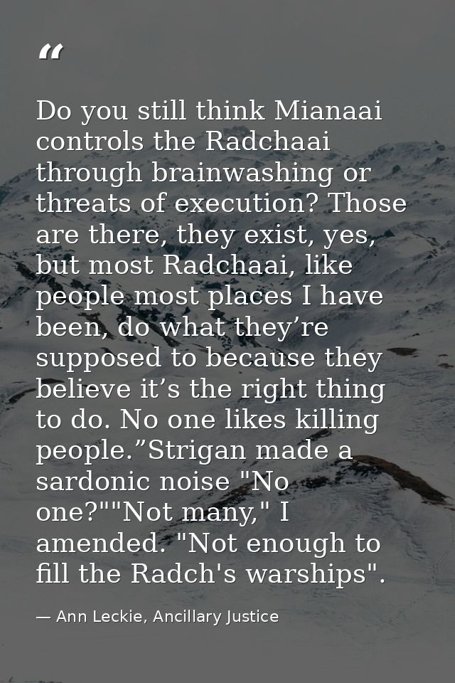 Do you still think Mianaai controls the Radchaai through brainwashing or threats of execution? Those are there, they exi — Ann Leckie, Ancillary Justice