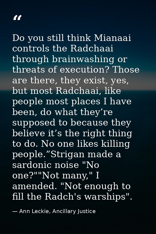 Do you still think Mianaai controls the Radchaai through brainwashing or threats of execution? Those are there, they exi — Ann Leckie, Ancillary Justice