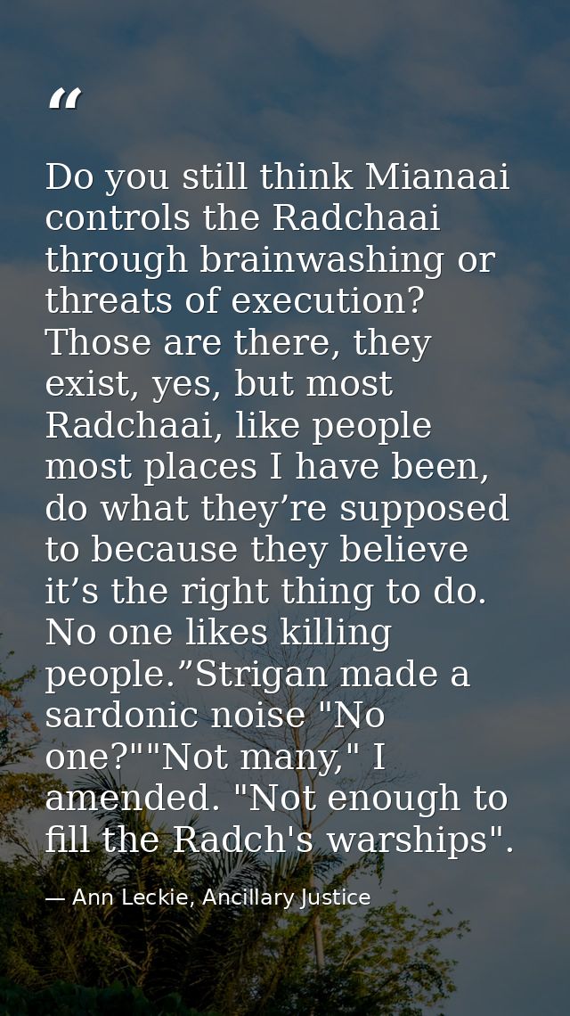 Do you still think Mianaai controls the Radchaai through brainwashing or threats of execution? Those are there, they exi — Ann Leckie, Ancillary Justice