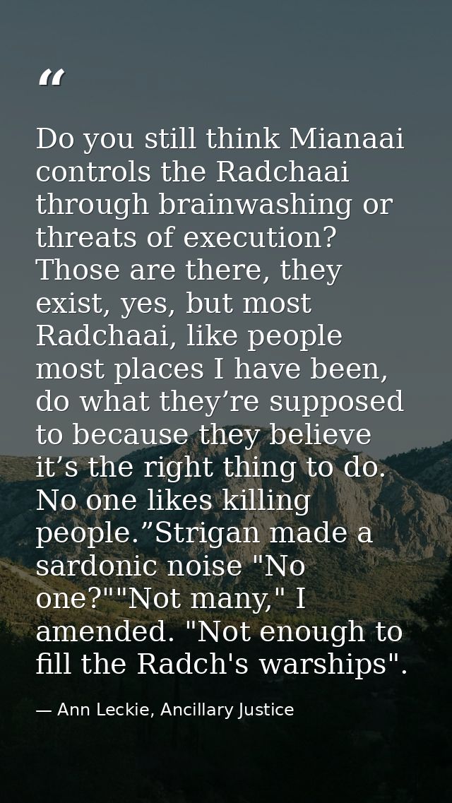 Do you still think Mianaai controls the Radchaai through brainwashing or threats of execution? Those are there, they exi — Ann Leckie, Ancillary Justice