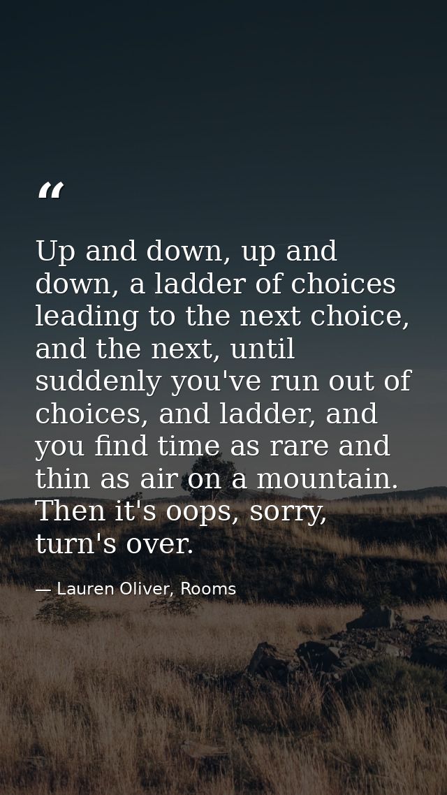 Up and down, up and down, a ladder of choices leading to the next choice, and the next, until suddenly you've run out of — Lauren Oliver, Rooms