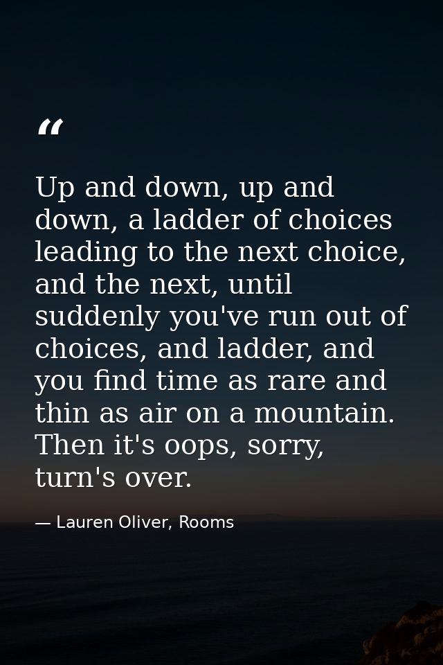 Up and down, up and down, a ladder of choices leading to the next choice, and the next, until suddenly you've run out of — Lauren Oliver, Rooms