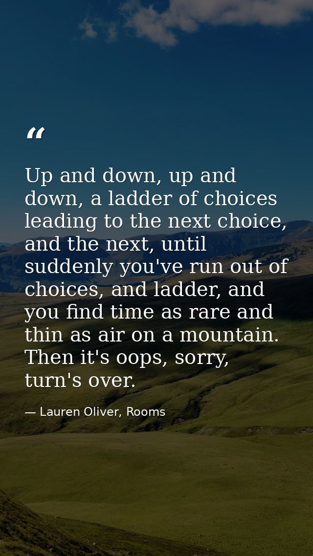 Up and down, up and down, a ladder of choices leading to the next choice, and the next, until suddenly you've run out of — Lauren Oliver, Rooms