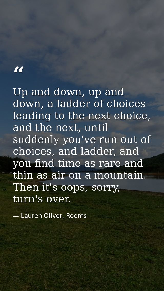Up and down, up and down, a ladder of choices leading to the next choice, and the next, until suddenly you've run out of — Lauren Oliver, Rooms