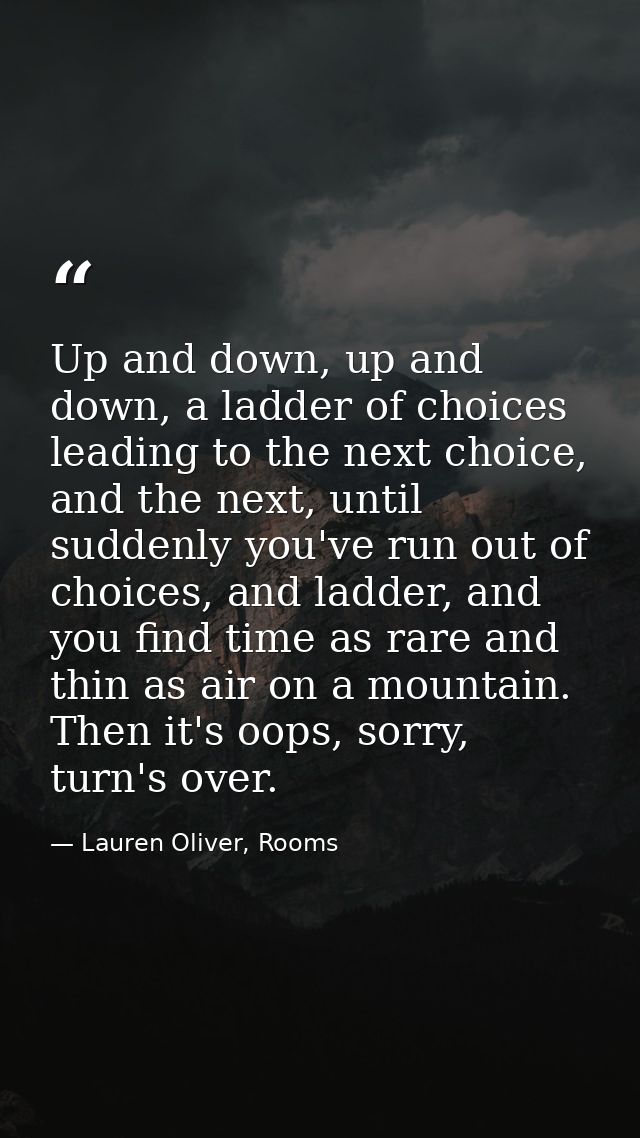 Up and down, up and down, a ladder of choices leading to the next choice, and the next, until suddenly you've run out of — Lauren Oliver, Rooms