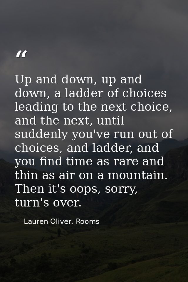 Up and down, up and down, a ladder of choices leading to the next choice, and the next, until suddenly you've run out of — Lauren Oliver, Rooms