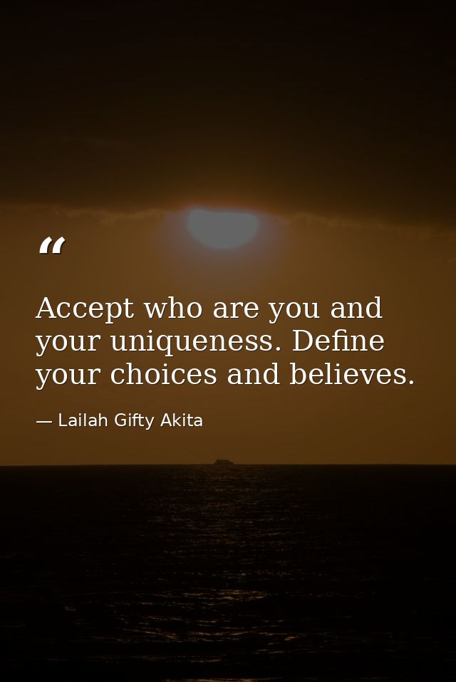 Accept who are you and your uniqueness. Define your choices and believes. — Lailah Gifty Akita