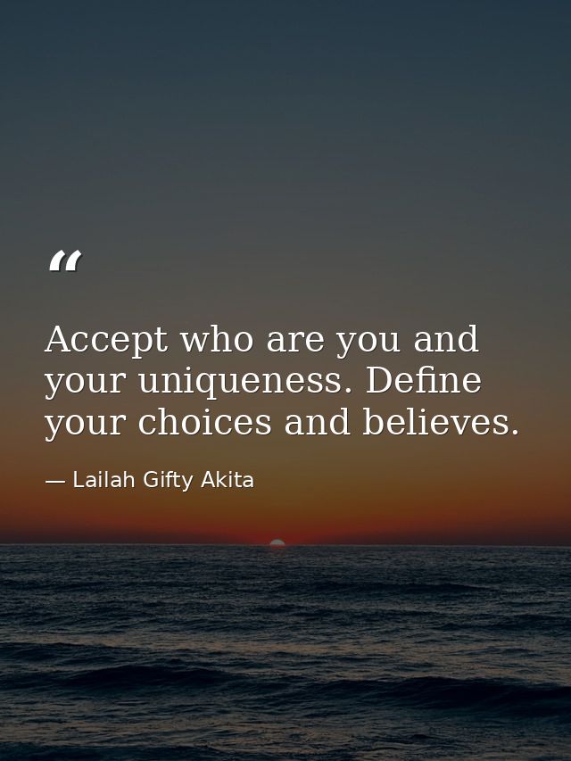 Accept who are you and your uniqueness. Define your choices and believes. — Lailah Gifty Akita